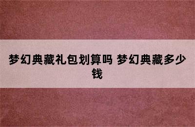 梦幻典藏礼包划算吗 梦幻典藏多少钱